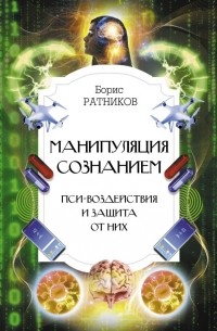 Алексей Ратников - Манипуляция сознанием. Пси-воздействия и защита от них