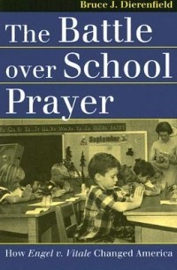 Bruce J. Dierenfield - The Battle Over School Prayer: How Engel V. Vitale Changed America