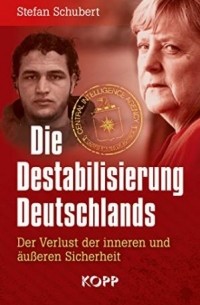 Stefan Schubert - Die Destabilisierung Deutschlands. Der Verlust der inneren und äußeren Sicherheit
