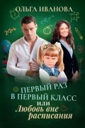 Ольга Иванова - Первый раз в первый класс, или Любовь вне расписания
