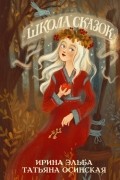 Ирина Эльба и Татьяна Осинская - Школа сказок