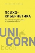 Максвелл Мольц - Психокибернетика. Как запрограммировать себя на подлинное счастье.