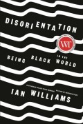 Иан Уильямс - Disorientation: Being Black in the World