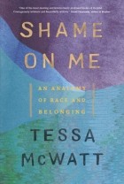 Tessa McWatt - Shame on Me: An Anatomy of Race and Belonging