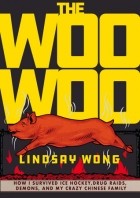 Lindsay Wong - The Woo-Woo: How I Survived Ice Hockey, Drug Raids, Demons, and My Crazy Chinese Family