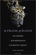 Judi Rever - In Praise of Blood: The Crimes of the Rwandan Patriotic Front