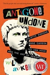 Уилл Айткен - Antigone Undone: Juliette Binoche, Anne Carson, and the Art of Resistance