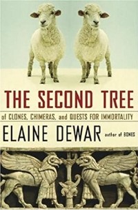 Elaine Dewar - The Second Tree: Of Clones, Chimeras, and Quests for Immortality