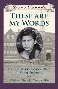 Руби Слипперджек - Dear Canada: These Are My Words: The Residential School Diary of Violet Pesheens