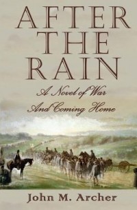 John M. Archer - After the Rain: A Novel of War and Coming Home