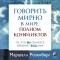 Маршалл Розенберг - Говорить мирно в мире, полном конфликтов. То, что вы скажете, изменит ваш мир