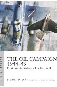 Стивен Залога - The Oil Campaign 1944–45: Draining the Wehrmacht's Lifeblood