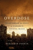 Benjamin Perrin - Overdose: Heartbreak And Hope in Canada’s Opiod Crisis
