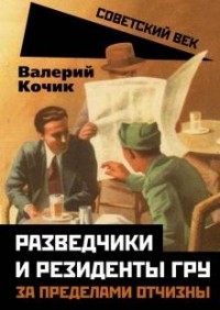 Валерий Кочик - Разведчики и резиденты ГРУ. За пределами отчизны