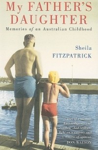 Шейла Фицпатрик - My Father's Daughter: Memories of an Australian Childhood
