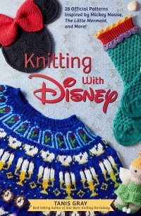 Tanis Gray - Knitting with Disney: 28 Official Patterns Inspired by Mickey Mouse, The Little Mermaid, and More!