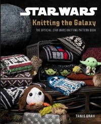Tanis Gray - Star Wars: Knitting the Galaxy: The Official Star Wars Knitting Pattern Book