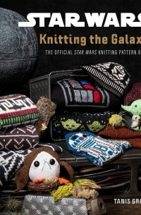 Tanis Gray - Star Wars: Knitting the Galaxy: The Official Star Wars Knitting Pattern Book