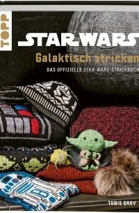 Tanis Gray - Star Wars: Galaktisch stricken: Das offizielle Star Wars-Strickbuch