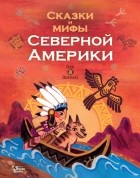 Группа авторов - Сказки и мифы Северной Америки