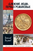 Вячеслав Козляков - "Ближние люди" первых Романовых