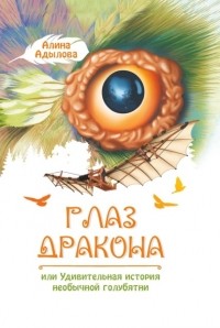 Алина Адылова - Глаз дракона, или Удивительная история необычной голубятни