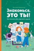 Виктория Шиманская - Знакомься, это ты! Как понимать себя, родителей и друзей