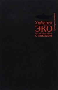 Умберто Эко - Как путешествовать с лососем