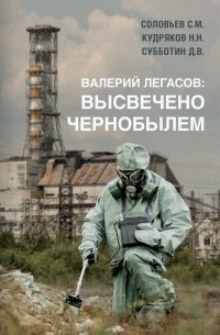Валерий Легасов - Валерий Легасов: Высвечено Чернобылем