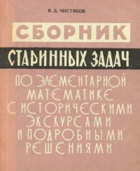 Василий Чистяков - Сборник задач по элементарной математике с историческими экскурсами и подробными решениями