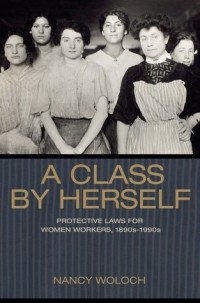 Nancy Woloch - A Class by Herself: Protective Laws for Women Workers, 1890s-1990s
