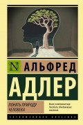 Альфред Адлер - Понять природу человека