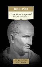 Цицерон - О времена, о нравы! Речи 80–63 гг. до н. э.