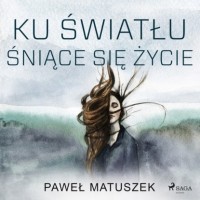 Павел Матушек - Ku światłu śniące się życie