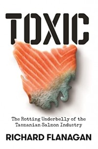 Ричард Фланаган - Toxic: The Rotting Underbelly of the Tasmanian Salmon Industry