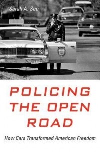 Sarah A. Seo - Policing the Open Road: How Cars Transformed American Freedom