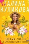 Галина Куликова - Теорема счастья, или Сумасшедший домик в деревне