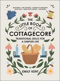 Emily Kent - The Little Book of Cottagecore: Traditional Skills for a Simpler Life