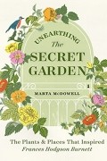 Marta McDowell - Unearthing The Secret Garden: The Plants and Places That Inspired Frances Hodgson Burnett