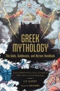 Liv Albert - Greek Mythology: The Gods, Goddesses, and Heroes Handbook: From Aphrodite to Zeus, a Profile of Who's Who in Greek Mythology