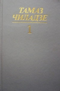Тамаз Чиладзе - Избранные произведения в двух томах. Том 1 (сборник)