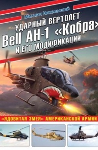 Михаил Никольский - Ударный вертолет Bell AH-1 «Кобра» и его модификации. «Ядовитая змея» американской армии