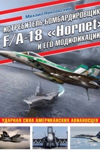 Михаил Никольский - Истребитель-бомбардировщик F/A-18 «Hornet» и его модификации. Ударная сила американских авианосцев