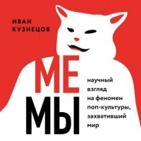 Иван Кузнецов - Мемы. Научный взгляд на феномен поп-культуры, захвативший мир