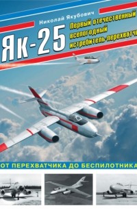Николай Якубович - Як-25. Первый отечественный всепогодный истребитель-перехватчик. От перехватчика до беспилотника