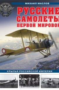 Михаил Маслов - Русские самолеты Первой мировой. Крылья Российской империи