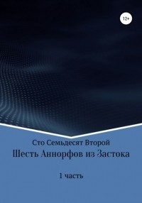 Лев Павлович Сто Семьдесят Второй - Шесть Аннорфов из Застока. Часть 1