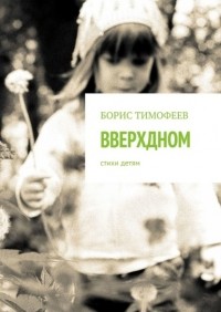 Борис Тимофеев - Вверхдном. Стихи детям