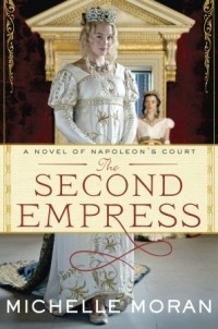 Michelle Moran - The Second Empress: A Novel of Napoleon's Court
