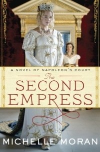 Michelle Moran - The Second Empress: A Novel of Napoleon's Court